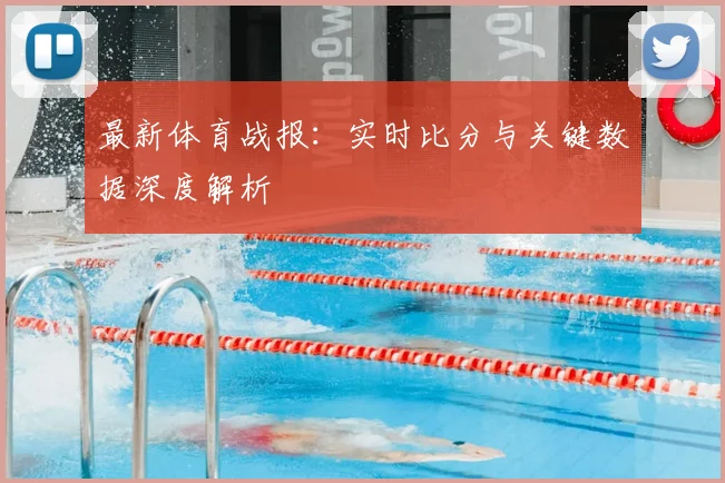 最新体育战报：实时比分与关键数据深度解析
