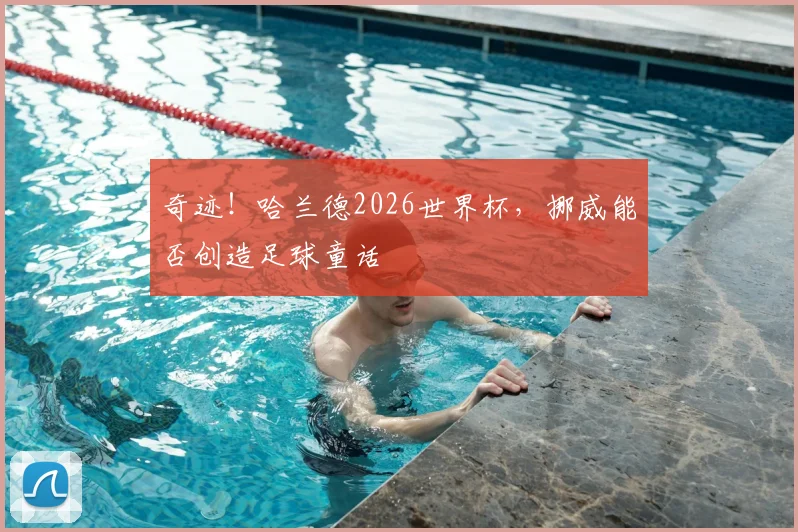 奇迹！哈兰德2026世界杯，挪威能否创造足球童话