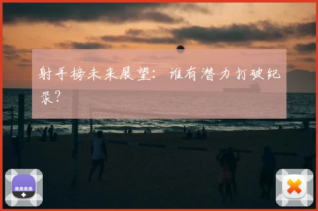 射手榜未来展望:谁有潜力打破纪录?