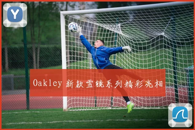 Oakley 新款雪镜系列精彩亮相