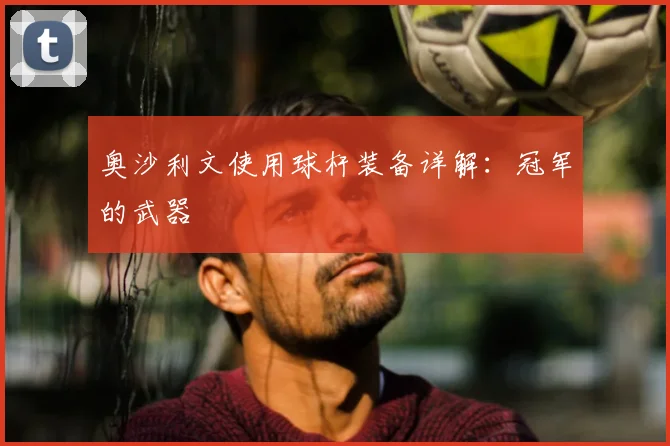 奥沙利文使用球杆装备详解:冠军的武器