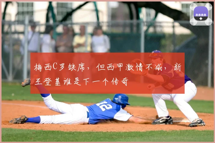 梅西C罗缺席,但西甲激情不减,新王登基谁是下一个传奇
