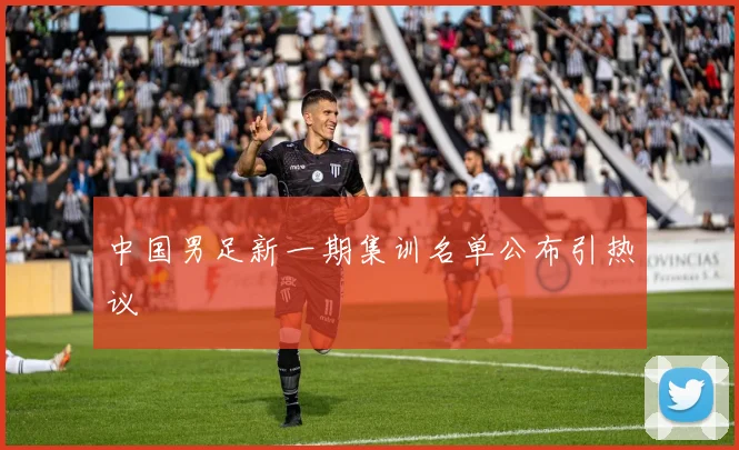 中国男足新一期集训名单公布引热议