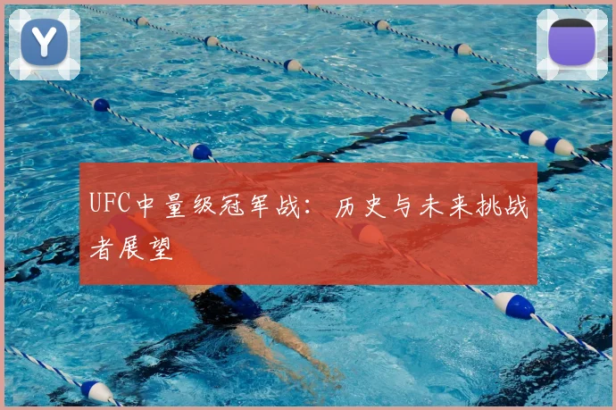 UFC中量级冠军战：历史与未来挑战者展望