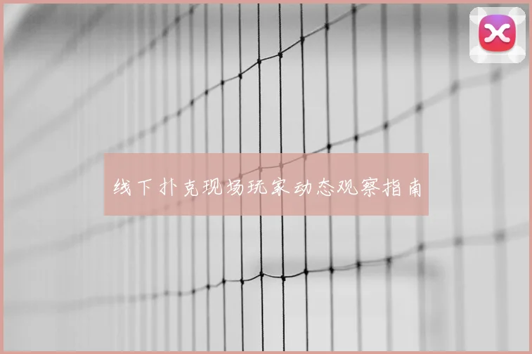 线下扑克现场玩家动态观察指南