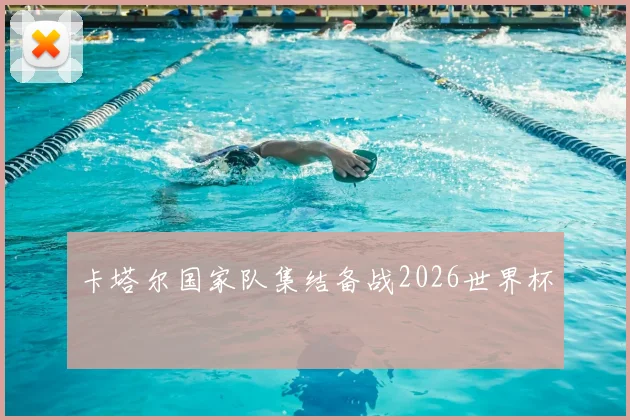 卡塔尔国家队集结备战2026世界杯