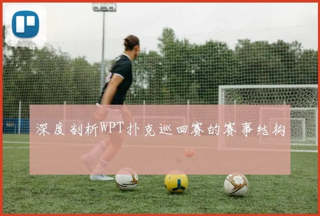 深度剖析WPT扑克巡回赛的赛事结构