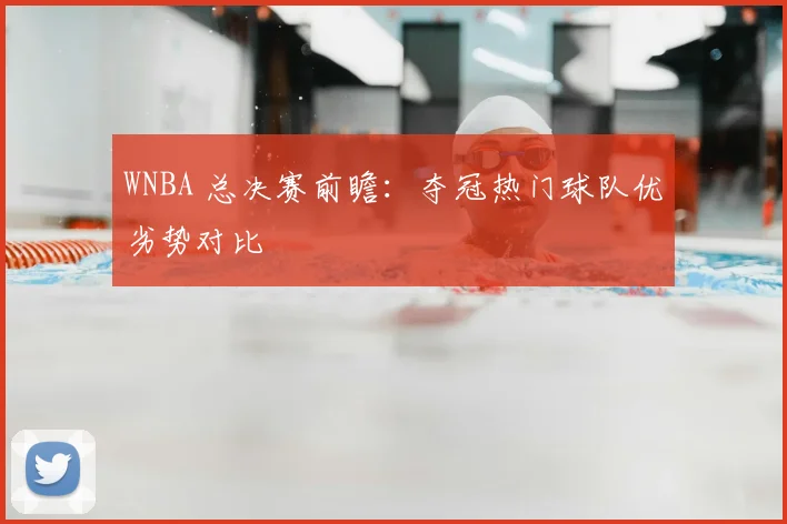 WNBA 总决赛前瞻：夺冠热门球队优劣势对比
