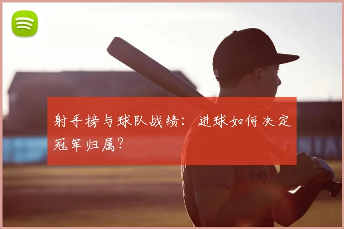 射手榜与球队战绩：进球如何决定冠军归属？