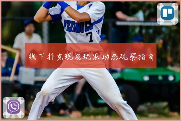 线下扑克现场玩家动态观察指南