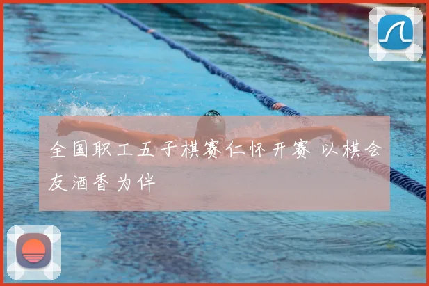 全国职工五子棋赛仁怀开赛 以棋会友酒香为伴