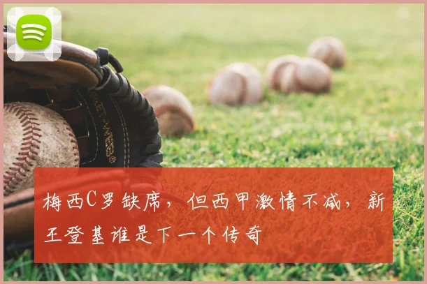 梅西C罗缺席，但西甲激情不减，新王登基谁是下一个传奇