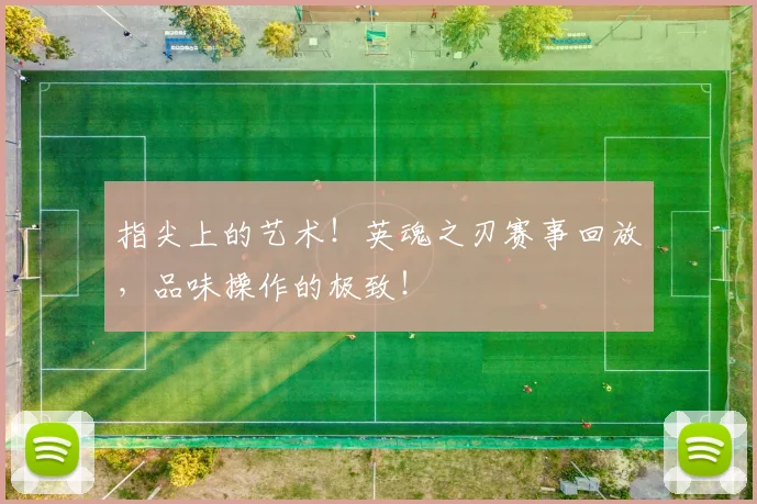 指尖上的艺术！英魂之刃赛事回放，品味操作的极致！