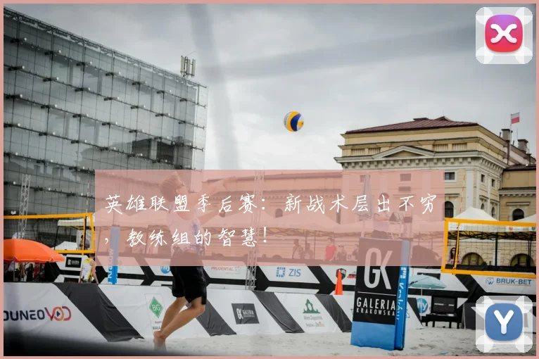 英雄联盟季后赛：新战术层出不穷，教练组的智慧！