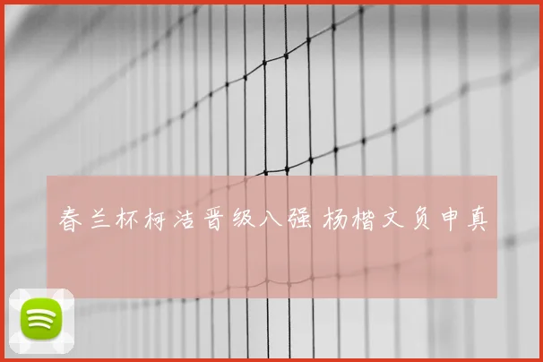 春兰杯柯洁晋级八强 杨楷文负申真谞