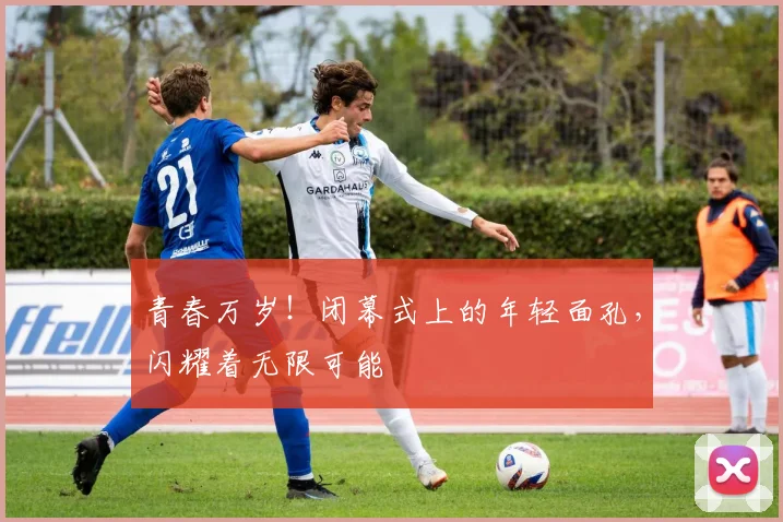青春万岁！闭幕式上的年轻面孔，闪耀着无限可能