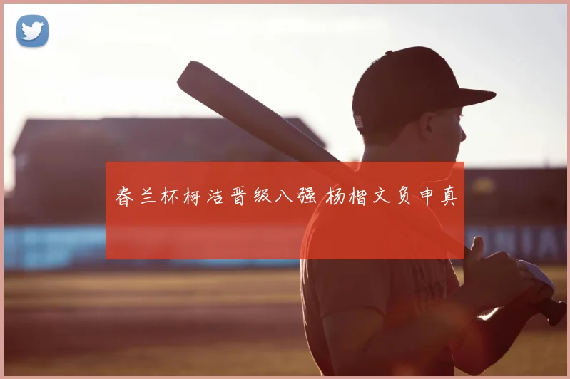 春兰杯柯洁晋级八强 杨楷文负申真谞