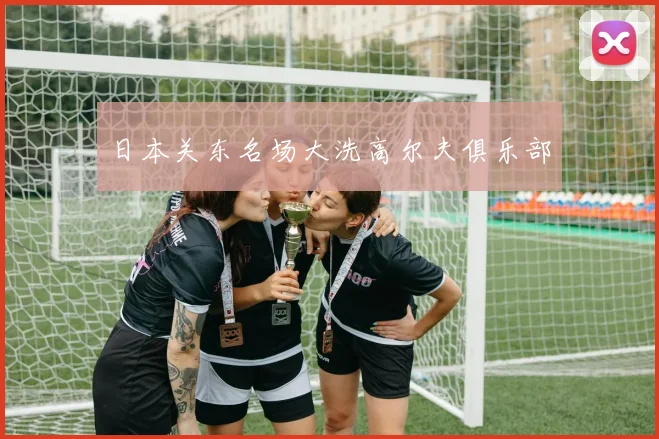 日本关东名场大洗高尔夫俱乐部