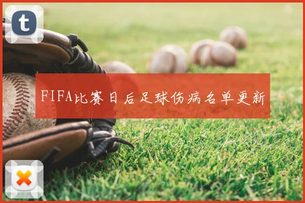FIFA比赛日后足球伤病名单更新