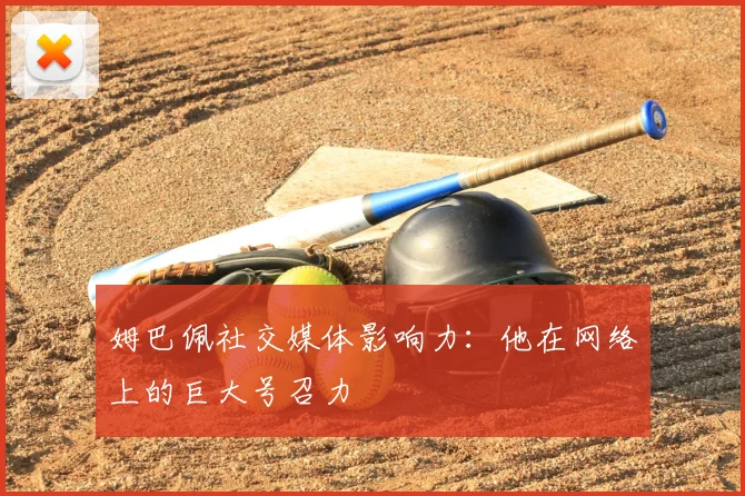 姆巴佩社交媒体影响力：他在网络上的巨大号召力