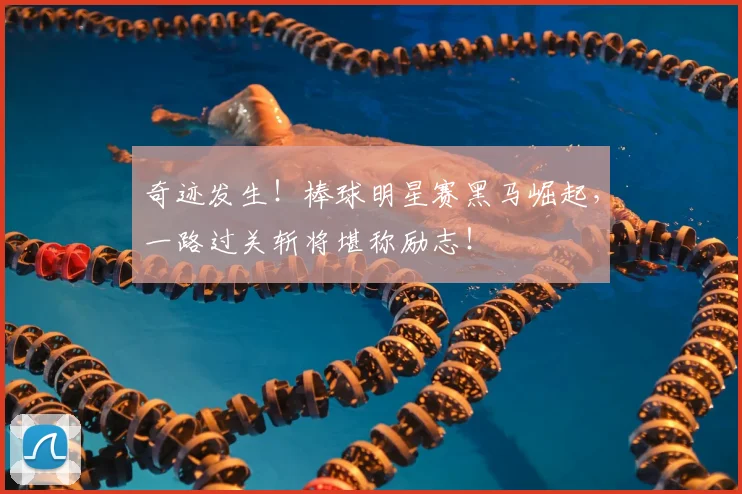 奇迹发生！棒球明星赛黑马崛起，一路过关斩将堪称励志！