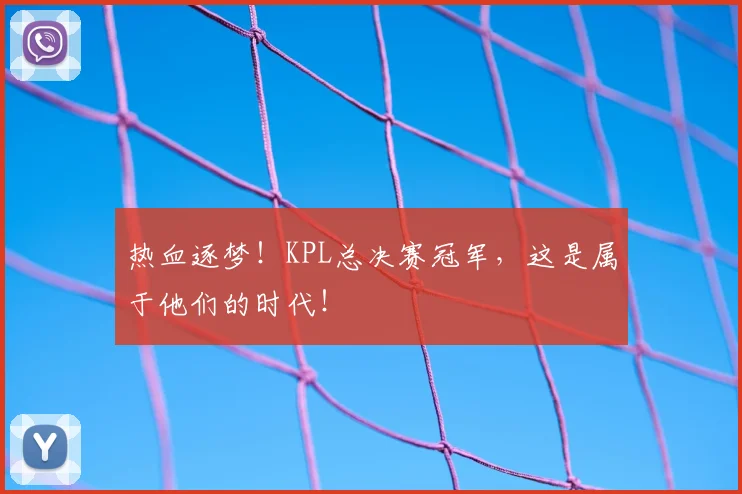 热血逐梦！KPL总决赛冠军，这是属于他们的时代！