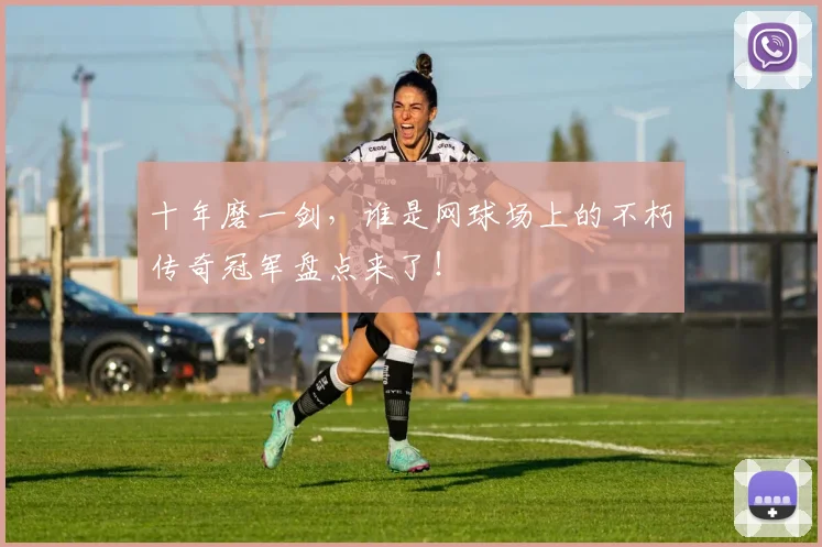 十年磨一剑,谁是网球场上的不朽传奇冠军盘点来了!
