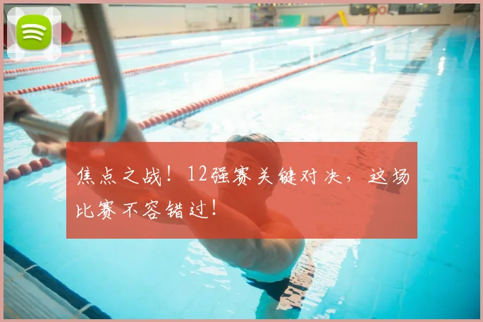 焦点之战！12强赛关键对决，这场比赛不容错过！