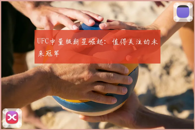 UFC中量级新星崛起：值得关注的未来冠军