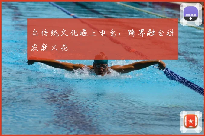 当传统文化遇上电竞，跨界融合迸发新火花