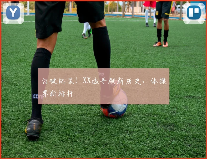 打破纪录！XX选手刷新历史，体操界新标杆