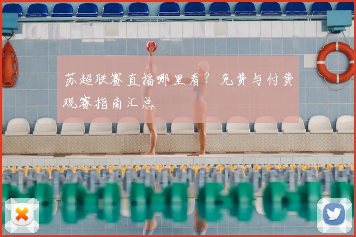 苏超联赛直播哪里看？免费与付费观赛指南汇总