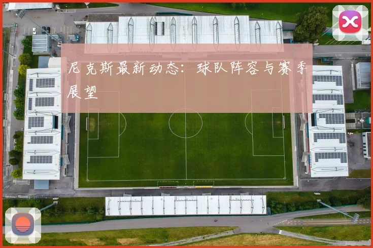 尼克斯最新动态：球队阵容与赛季展望