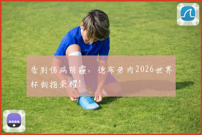 告别伤病阴霾，德布劳内2026世界杯剑指荣耀！