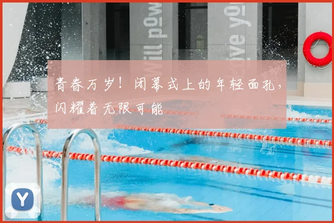 青春万岁！闭幕式上的年轻面孔，闪耀着无限可能