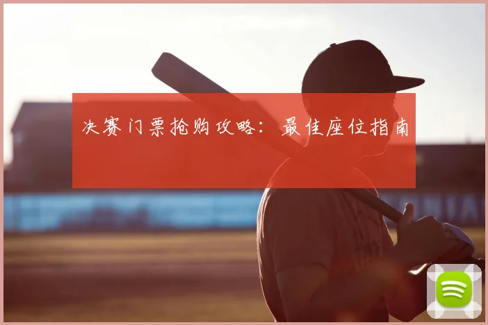 决赛门票抢购攻略:最佳座位指南