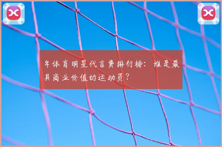 年体育明星代言费排行榜：谁是最具商业价值的运动员？