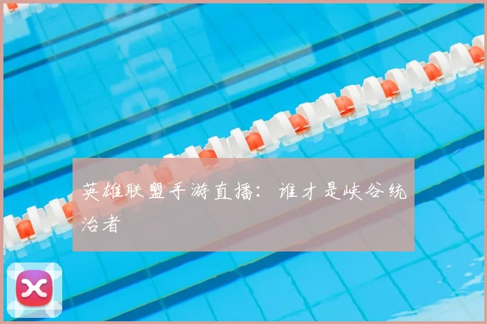 英雄联盟手游直播：谁才是峡谷统治者