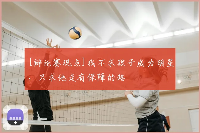 [辩论赛观点]我不求孩子成为明星，只求他走有保障的路