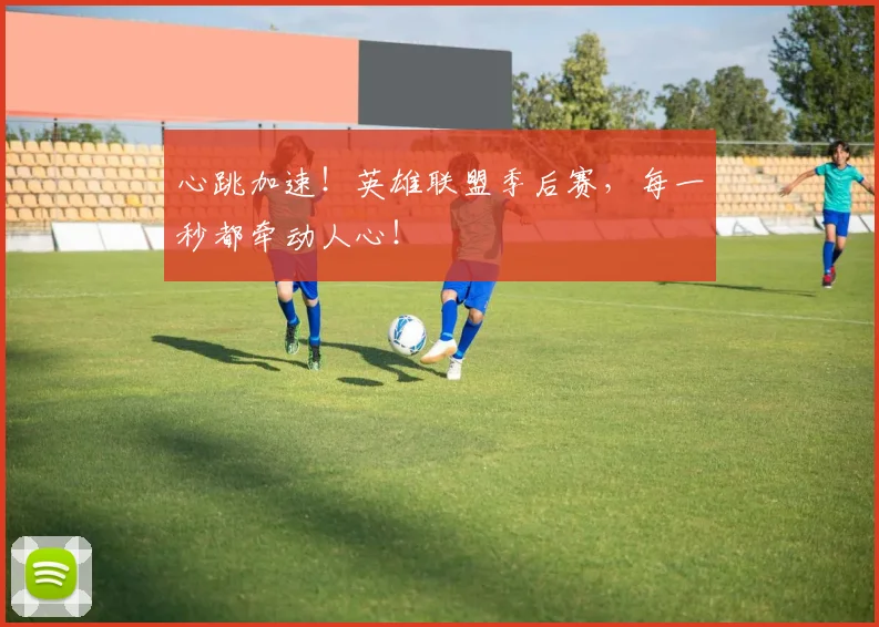 心跳加速！英雄联盟季后赛，每一秒都牵动人心！