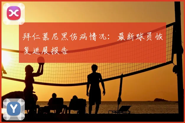 拜仁慕尼黑伤病情况：最新球员恢复进展报告