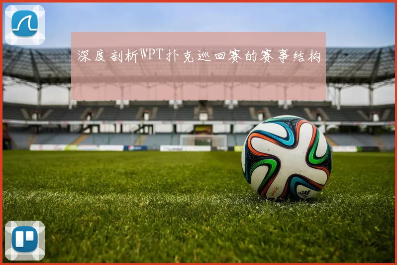 深度剖析WPT扑克巡回赛的赛事结构