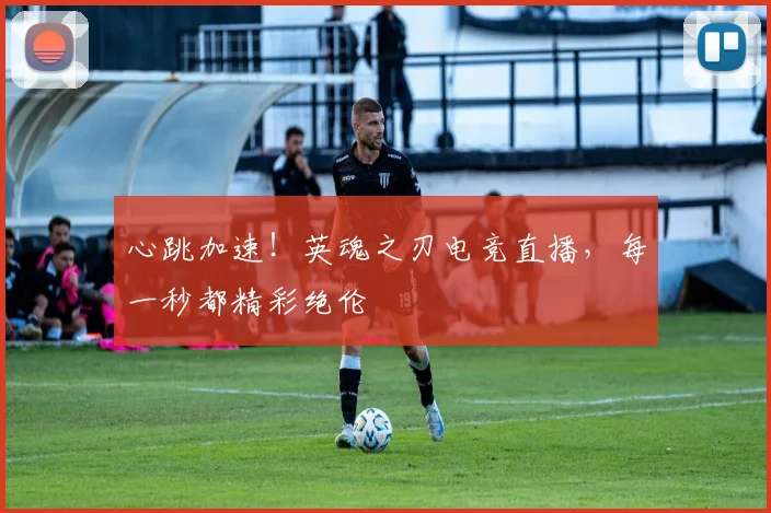 心跳加速！英魂之刃电竞直播，每一秒都精彩绝伦