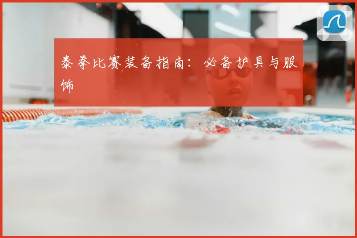泰拳比赛装备指南：必备护具与服饰