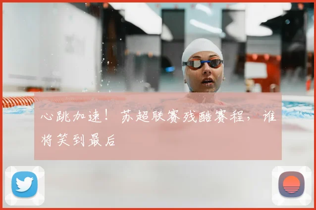 心跳加速！苏超联赛残酷赛程，谁将笑到最后