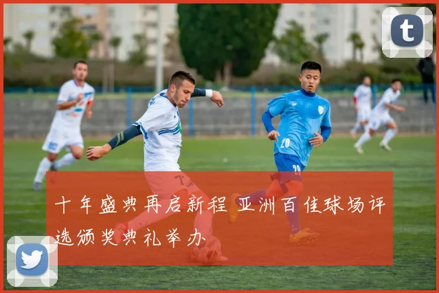 十年盛典再启新程 亚洲百佳球场评选颁奖典礼举办