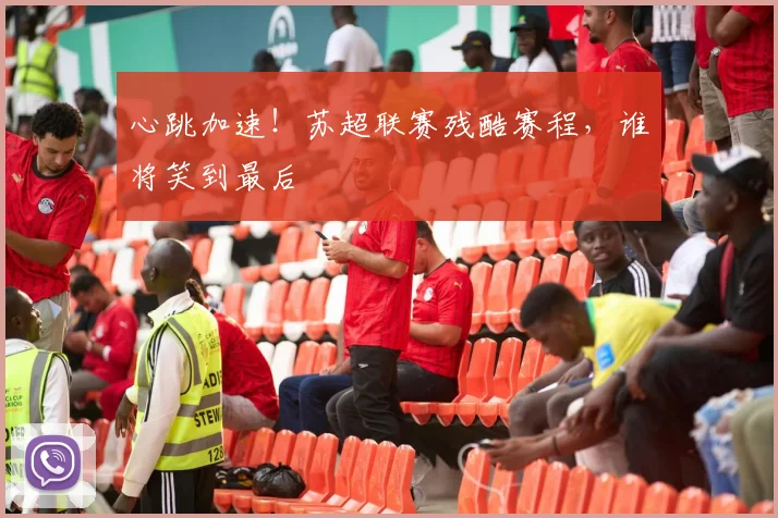 心跳加速！苏超联赛残酷赛程，谁将笑到最后