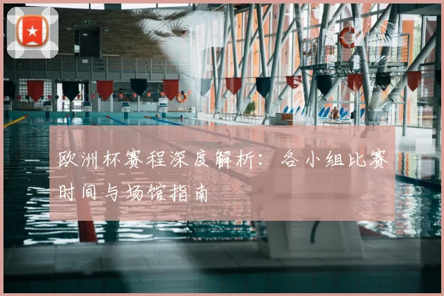 欧洲杯赛程深度解析：各小组比赛时间与场馆指南