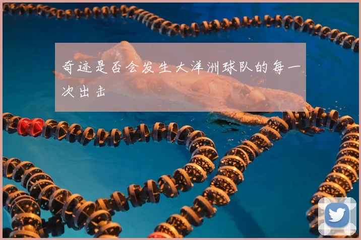 奇迹是否会发生大洋洲球队的每一次出击