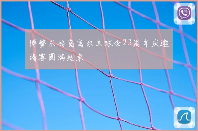 博鳌东屿岛高尔夫球会23周年庆邀请赛圆满结束